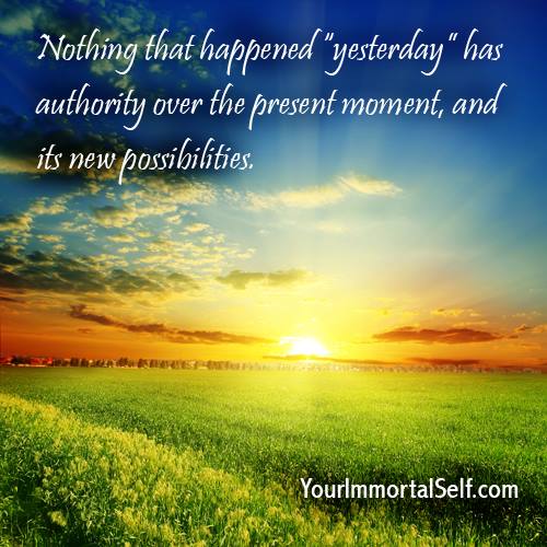 nothing that happened yesterday has authority over the present moment and its new possibilities